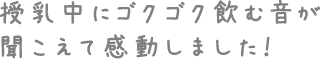 授乳中にゴクゴク飲む音が聞こえて感動しました！