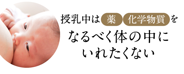 授乳中は薬、化学物質をなるべく体の中にいれたくない