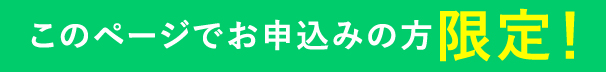 このページでお申し込みの方限定！