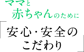 ママと赤ちゃんのために安心・安全のこだわり