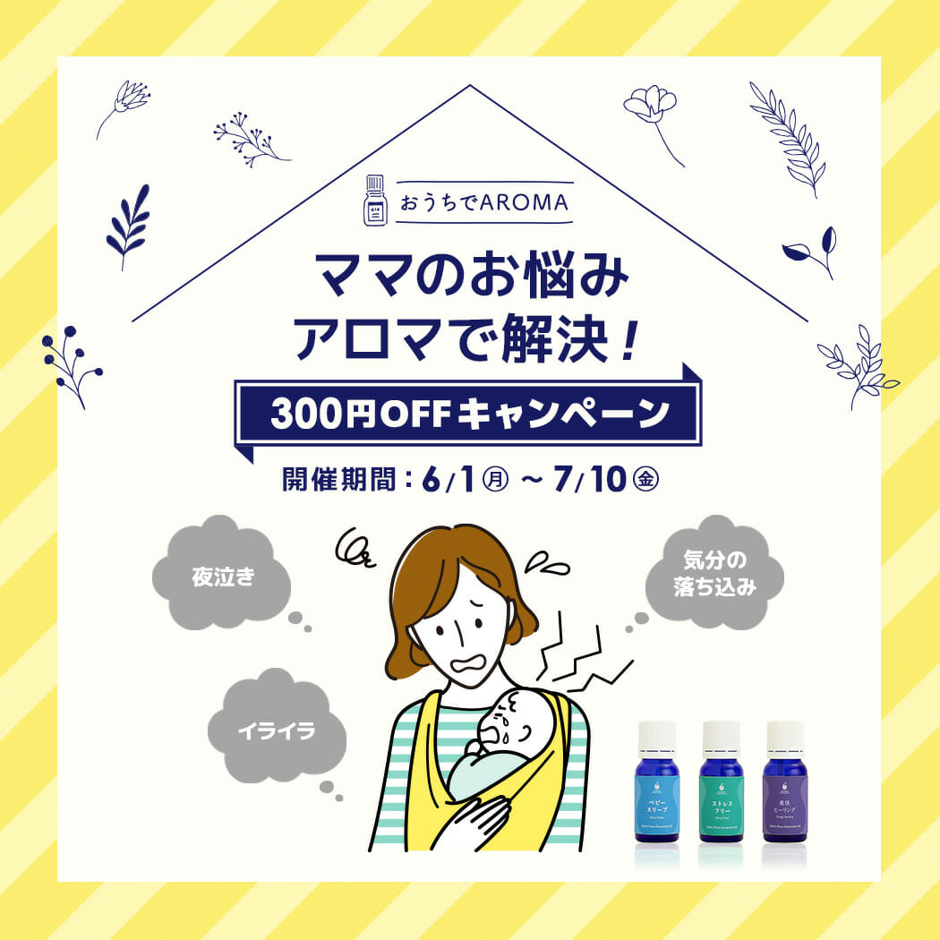 ママのお悩みアロマで解決！300円OFFキャンペーン【期間限定6/1～7/10まで！】